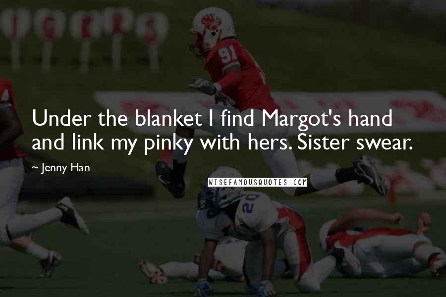Jenny Han Quotes: Under the blanket I find Margot's hand and link my pinky with hers. Sister swear.