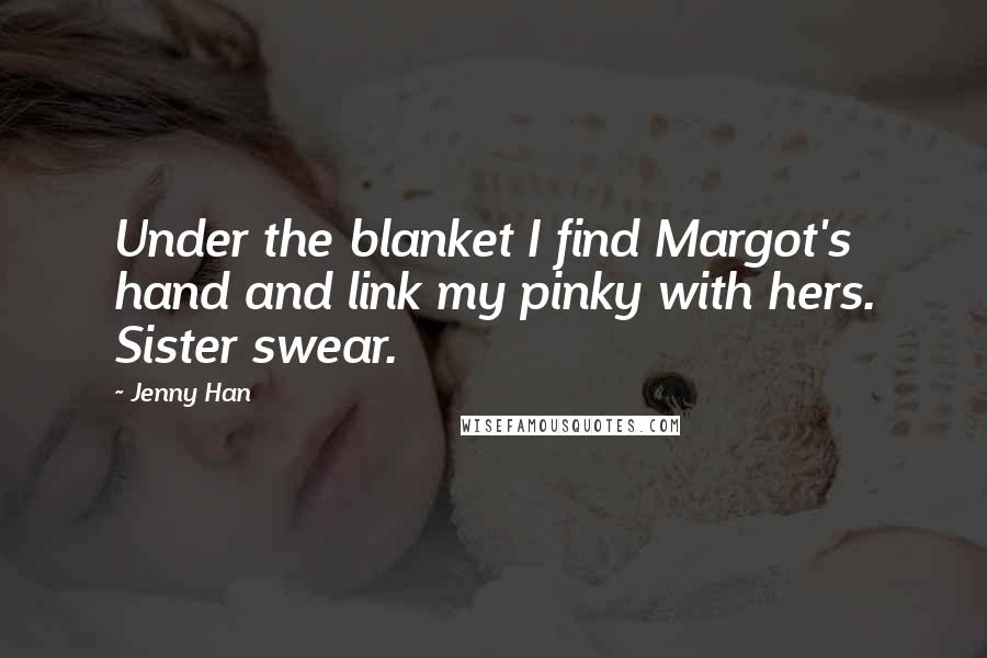Jenny Han Quotes: Under the blanket I find Margot's hand and link my pinky with hers. Sister swear.