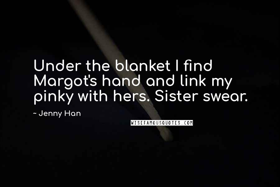 Jenny Han Quotes: Under the blanket I find Margot's hand and link my pinky with hers. Sister swear.