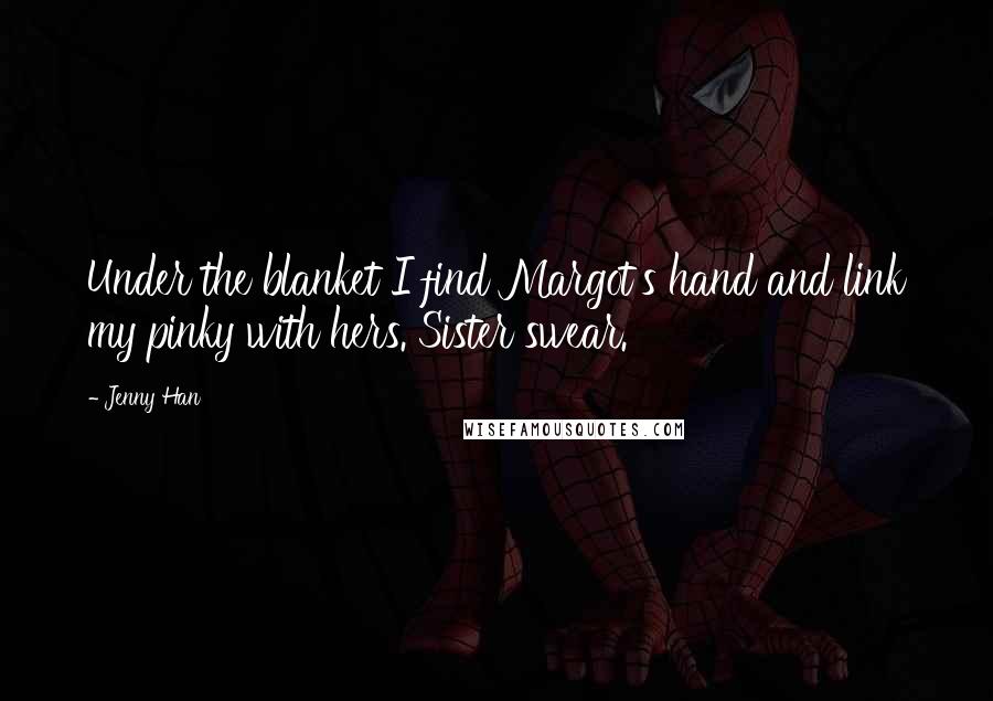 Jenny Han Quotes: Under the blanket I find Margot's hand and link my pinky with hers. Sister swear.