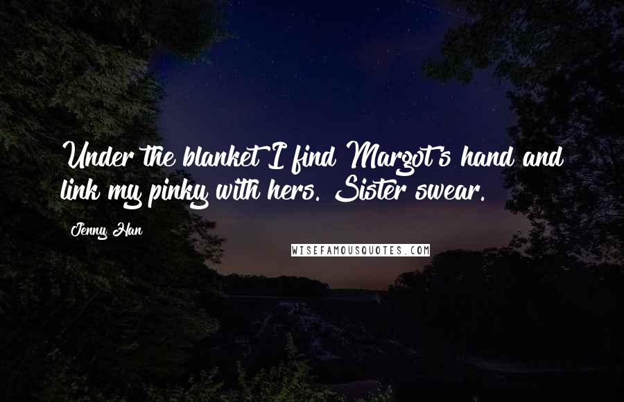 Jenny Han Quotes: Under the blanket I find Margot's hand and link my pinky with hers. Sister swear.