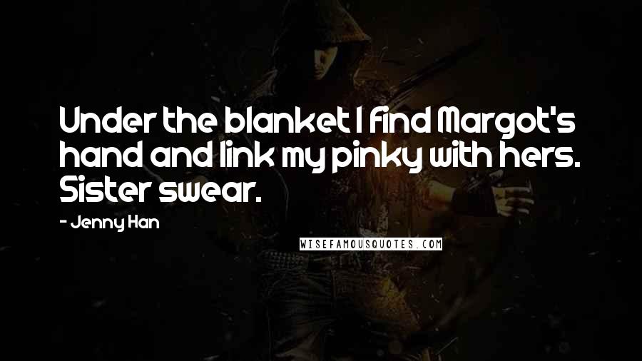Jenny Han Quotes: Under the blanket I find Margot's hand and link my pinky with hers. Sister swear.