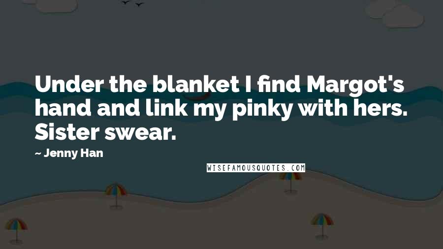 Jenny Han Quotes: Under the blanket I find Margot's hand and link my pinky with hers. Sister swear.