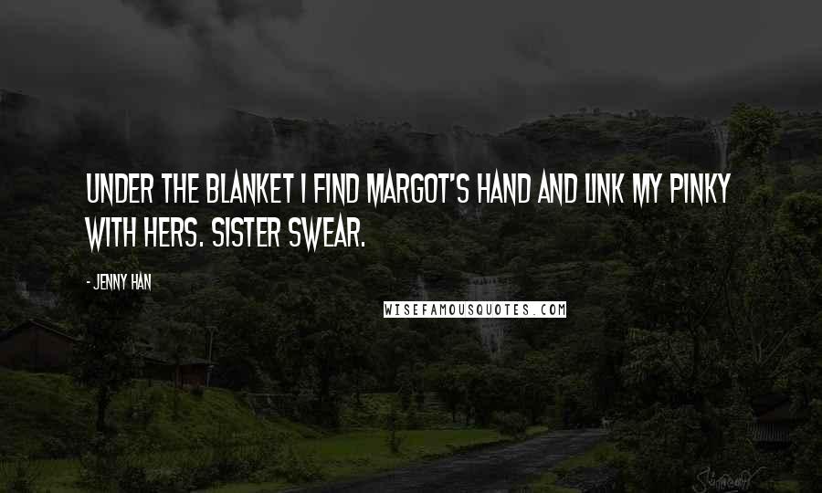 Jenny Han Quotes: Under the blanket I find Margot's hand and link my pinky with hers. Sister swear.