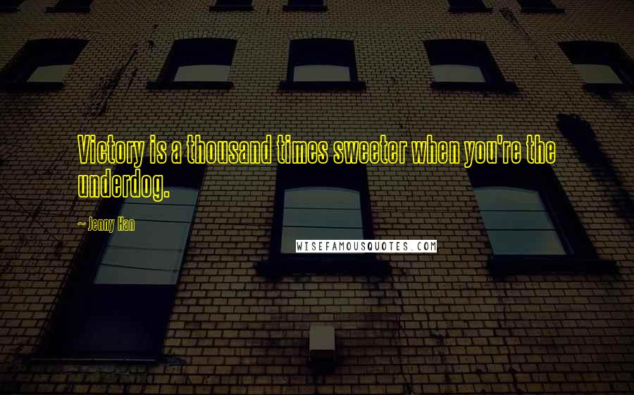 Jenny Han Quotes: Victory is a thousand times sweeter when you're the underdog.