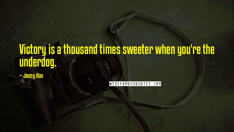 Jenny Han Quotes: Victory is a thousand times sweeter when you're the underdog.