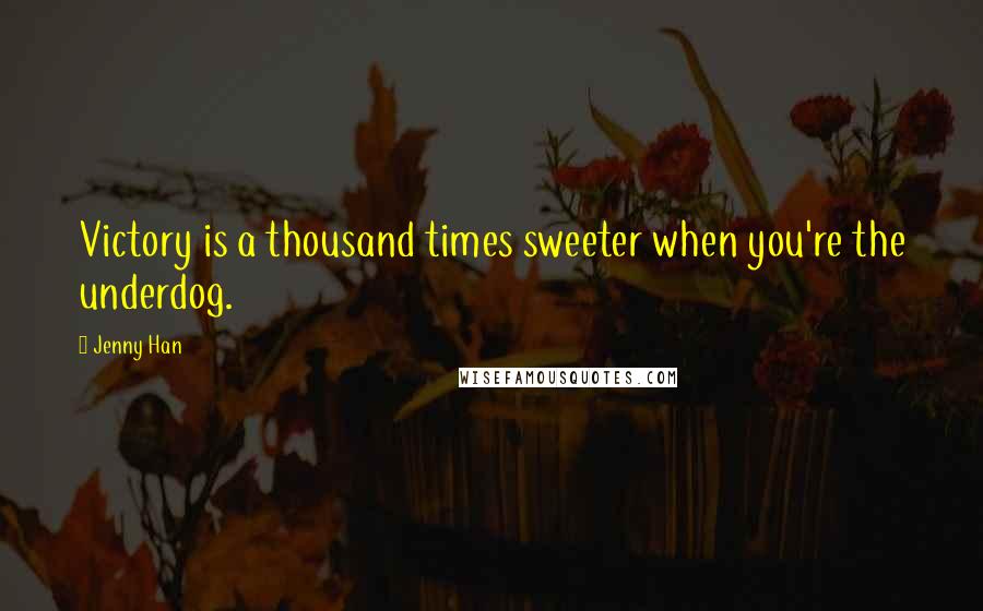 Jenny Han Quotes: Victory is a thousand times sweeter when you're the underdog.