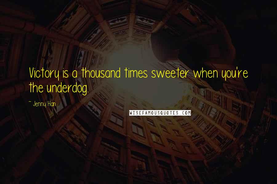 Jenny Han Quotes: Victory is a thousand times sweeter when you're the underdog.