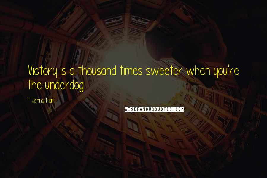 Jenny Han Quotes: Victory is a thousand times sweeter when you're the underdog.