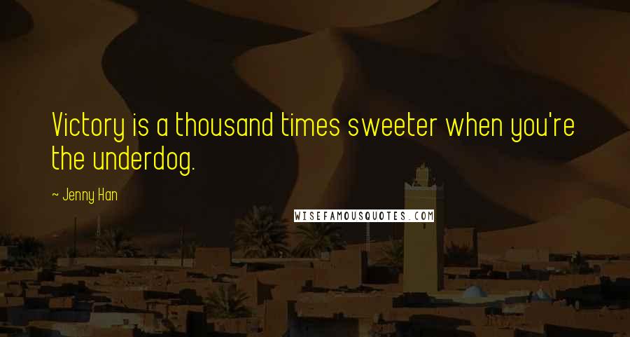 Jenny Han Quotes: Victory is a thousand times sweeter when you're the underdog.