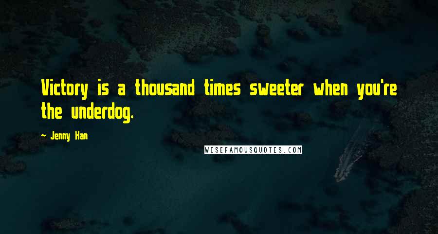 Jenny Han Quotes: Victory is a thousand times sweeter when you're the underdog.