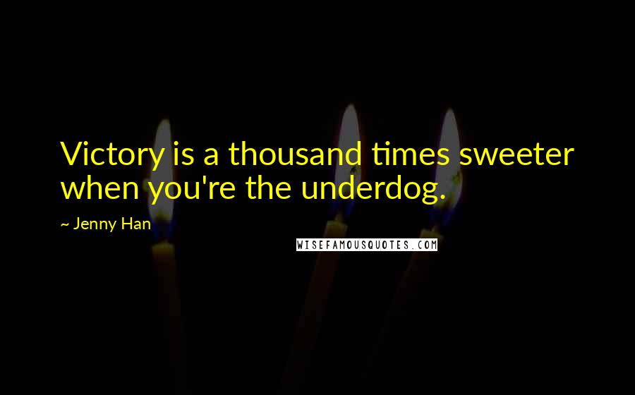 Jenny Han Quotes: Victory is a thousand times sweeter when you're the underdog.