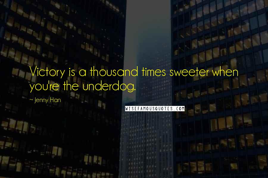 Jenny Han Quotes: Victory is a thousand times sweeter when you're the underdog.