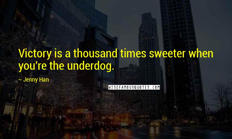 Jenny Han Quotes: Victory is a thousand times sweeter when you're the underdog.