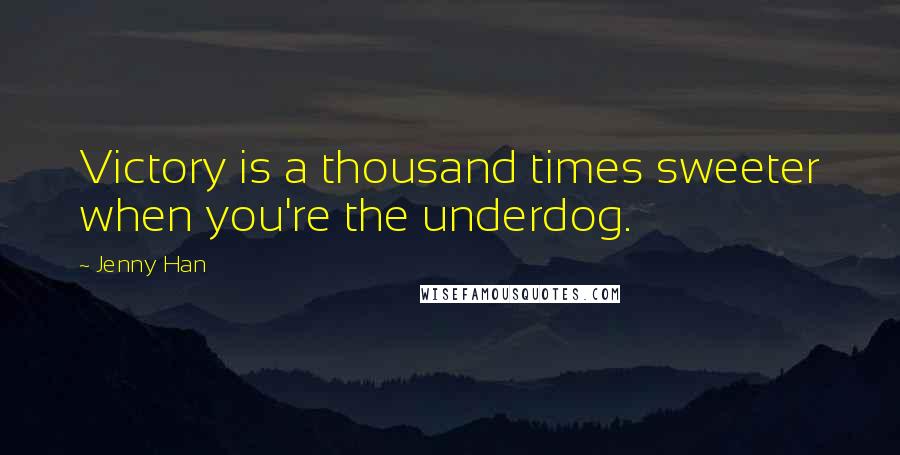 Jenny Han Quotes: Victory is a thousand times sweeter when you're the underdog.