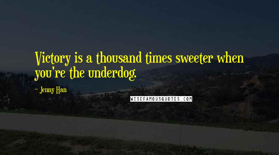Jenny Han Quotes: Victory is a thousand times sweeter when you're the underdog.