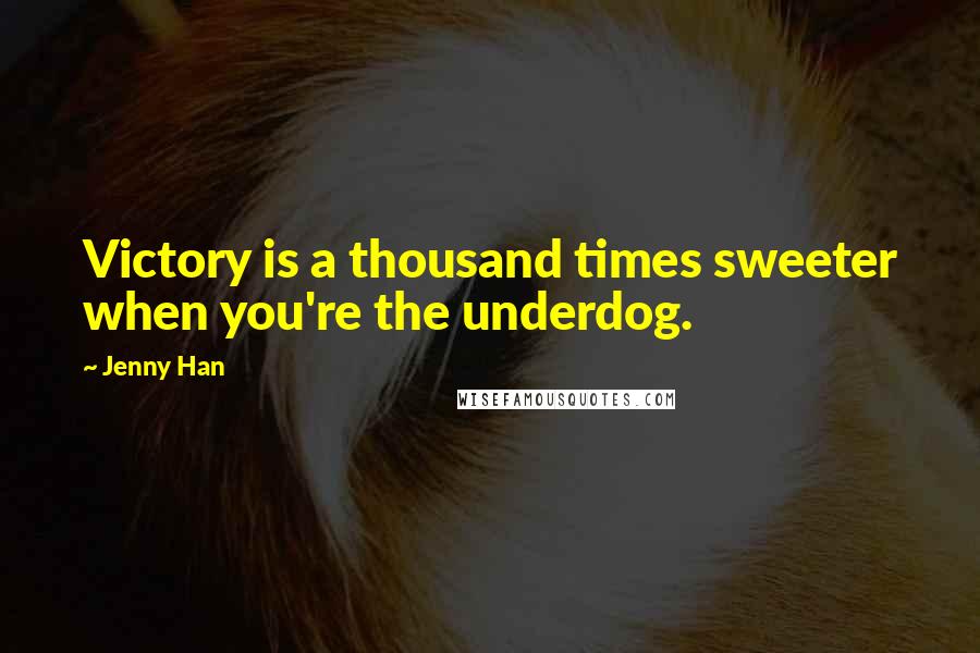 Jenny Han Quotes: Victory is a thousand times sweeter when you're the underdog.