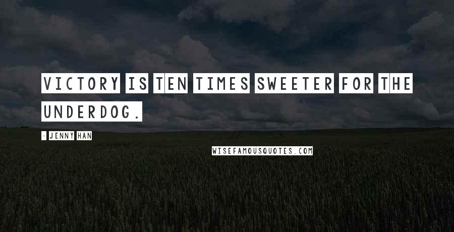 Jenny Han Quotes: Victory is ten times sweeter for the underdog.