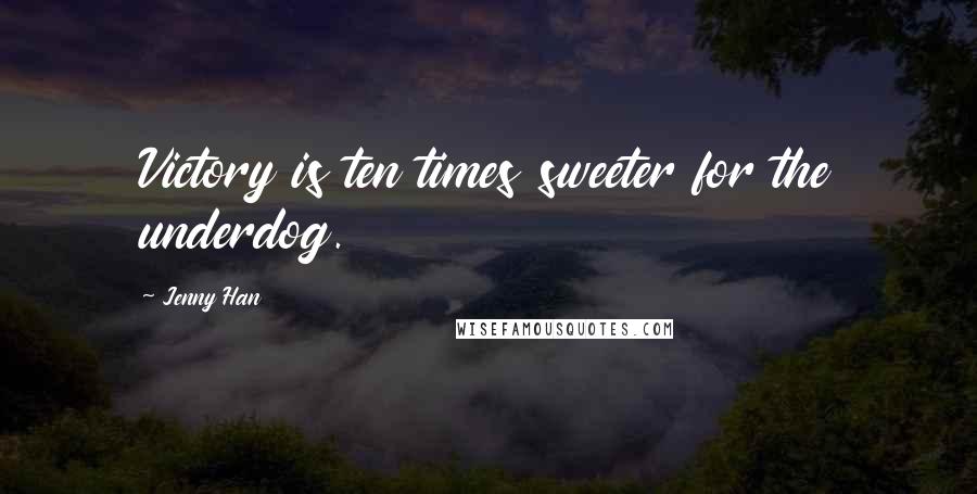 Jenny Han Quotes: Victory is ten times sweeter for the underdog.