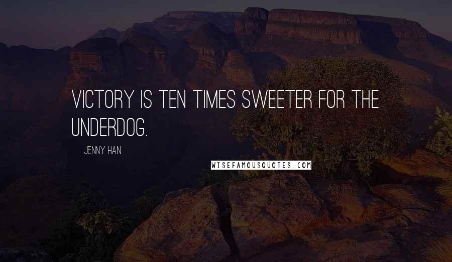 Jenny Han Quotes: Victory is ten times sweeter for the underdog.