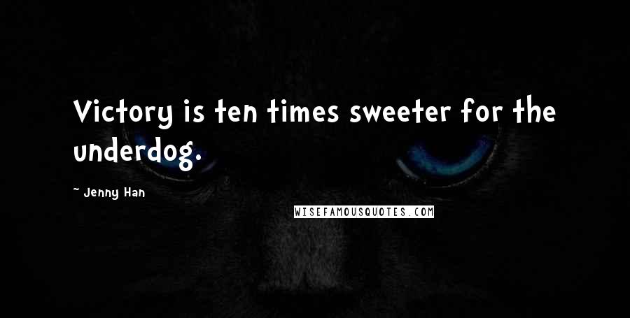 Jenny Han Quotes: Victory is ten times sweeter for the underdog.