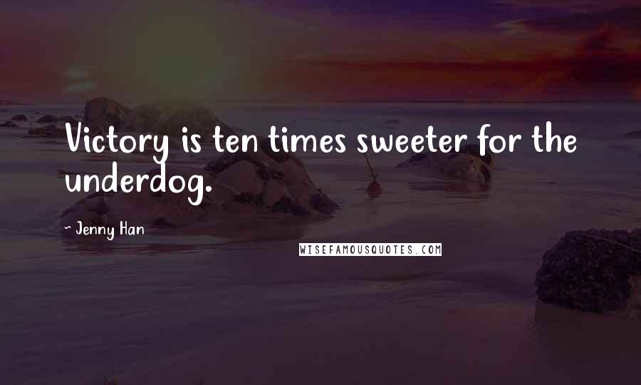 Jenny Han Quotes: Victory is ten times sweeter for the underdog.