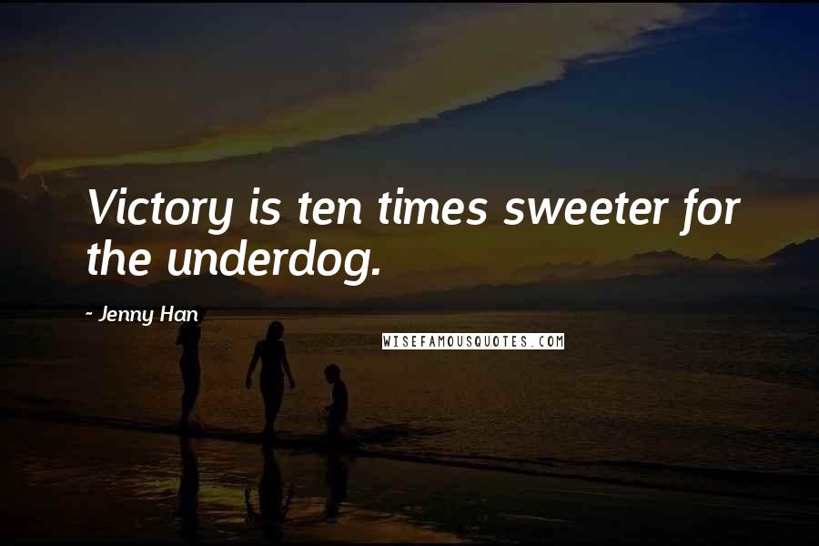 Jenny Han Quotes: Victory is ten times sweeter for the underdog.