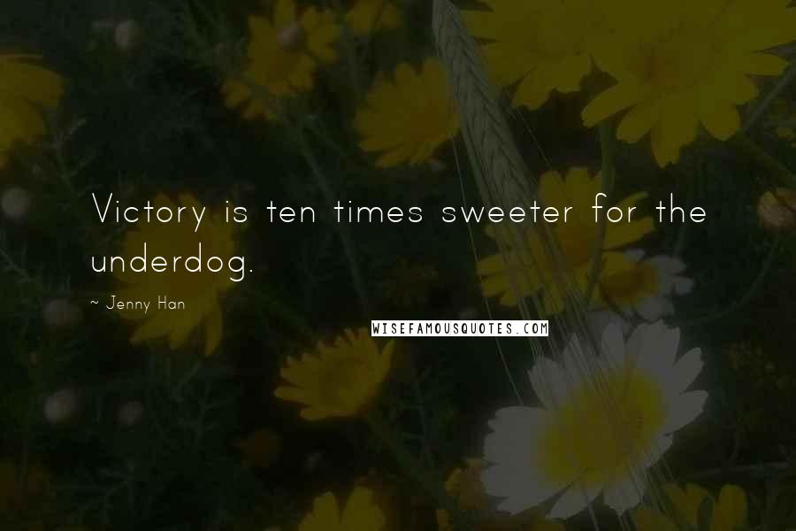 Jenny Han Quotes: Victory is ten times sweeter for the underdog.