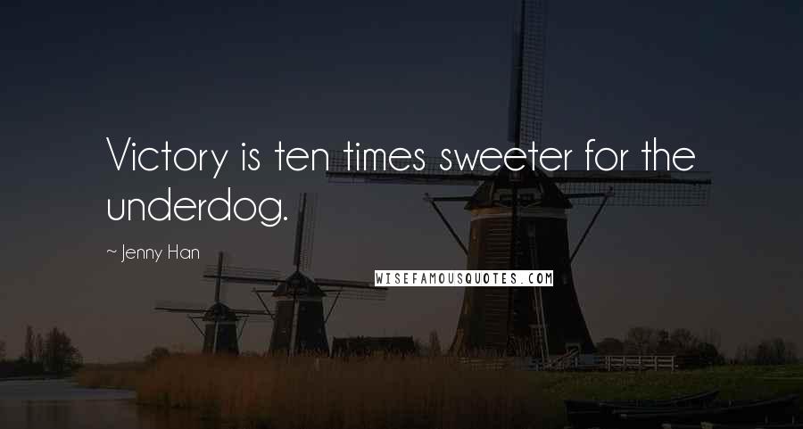 Jenny Han Quotes: Victory is ten times sweeter for the underdog.