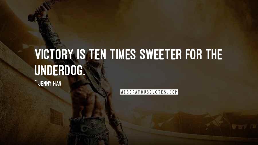Jenny Han Quotes: Victory is ten times sweeter for the underdog.