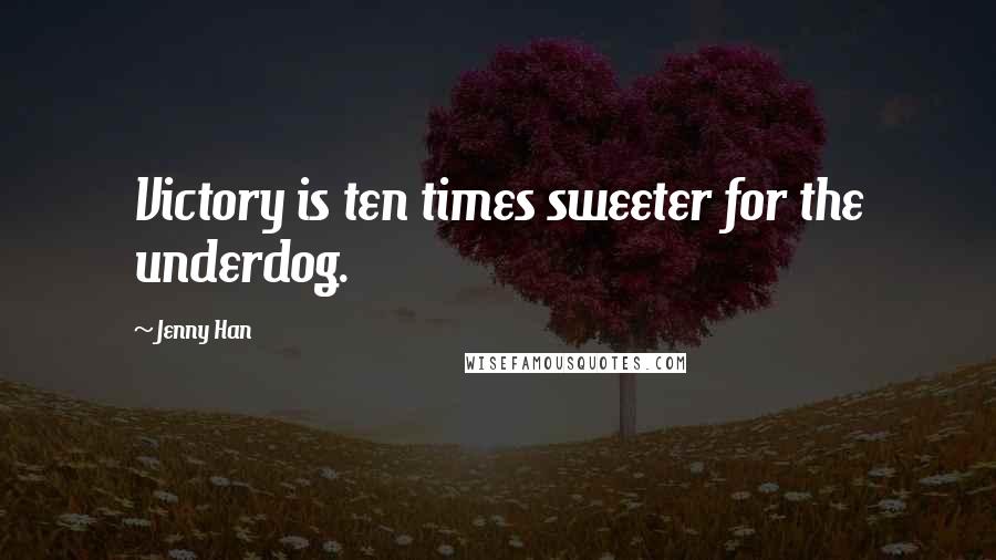 Jenny Han Quotes: Victory is ten times sweeter for the underdog.