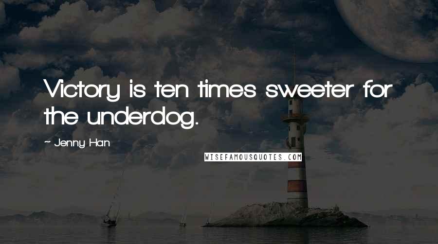 Jenny Han Quotes: Victory is ten times sweeter for the underdog.