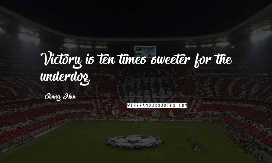 Jenny Han Quotes: Victory is ten times sweeter for the underdog.