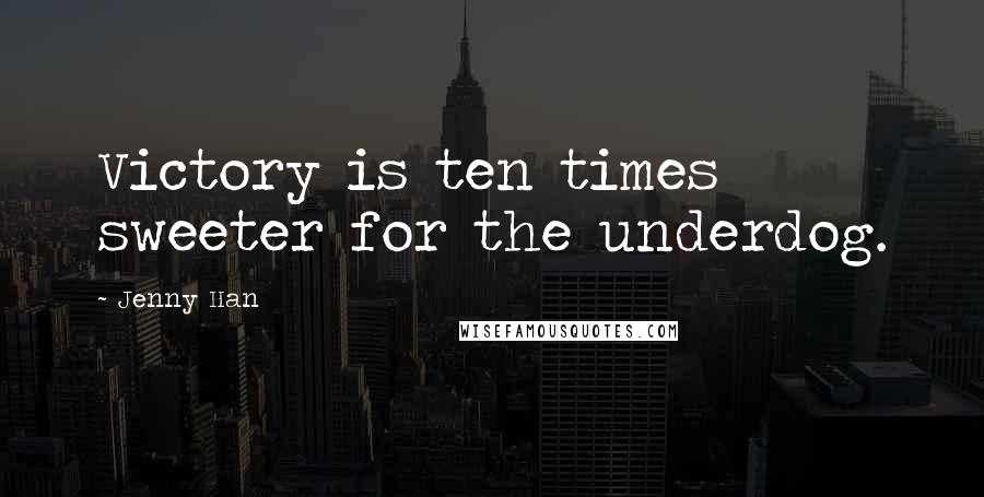 Jenny Han Quotes: Victory is ten times sweeter for the underdog.