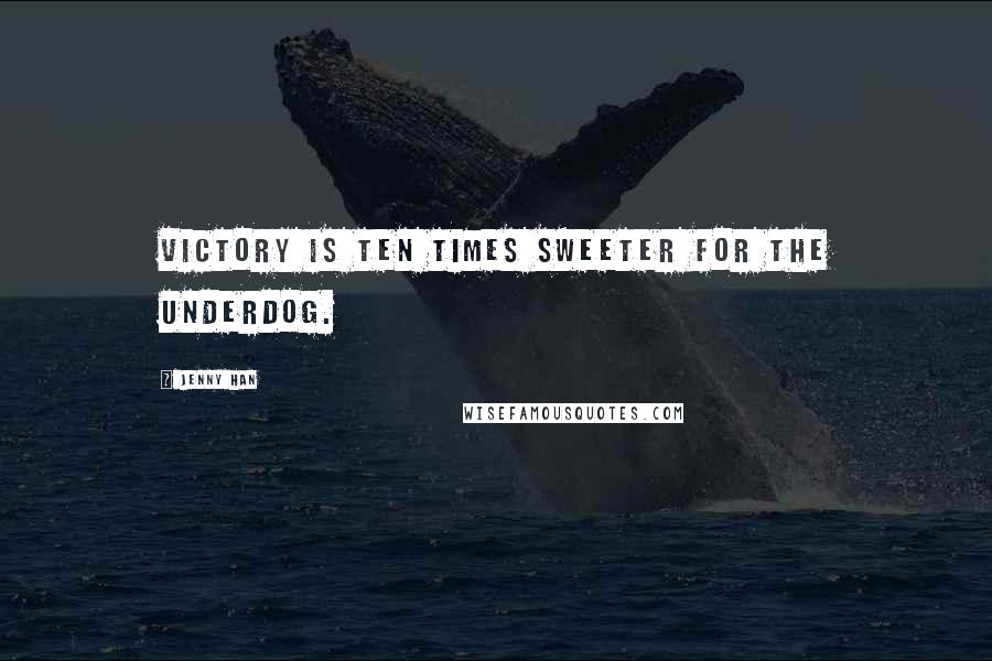 Jenny Han Quotes: Victory is ten times sweeter for the underdog.