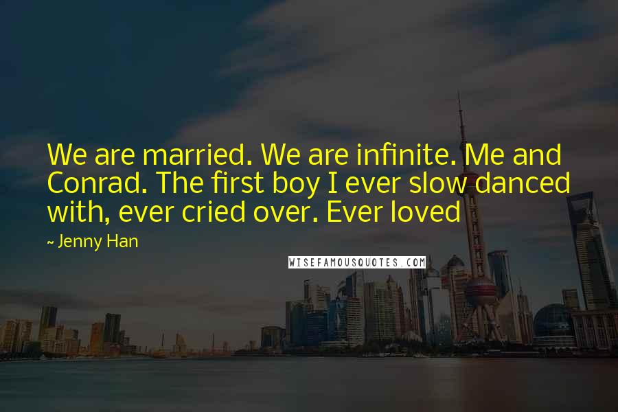 Jenny Han Quotes: We are married. We are infinite. Me and Conrad. The first boy I ever slow danced with, ever cried over. Ever loved