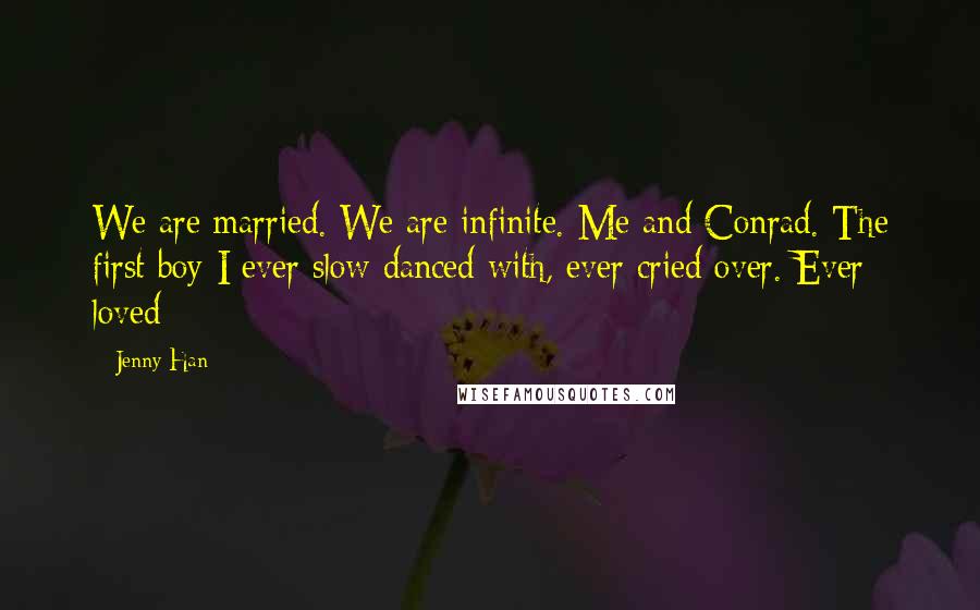 Jenny Han Quotes: We are married. We are infinite. Me and Conrad. The first boy I ever slow danced with, ever cried over. Ever loved