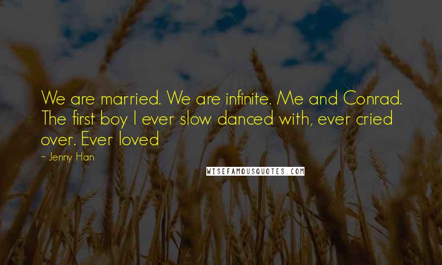 Jenny Han Quotes: We are married. We are infinite. Me and Conrad. The first boy I ever slow danced with, ever cried over. Ever loved
