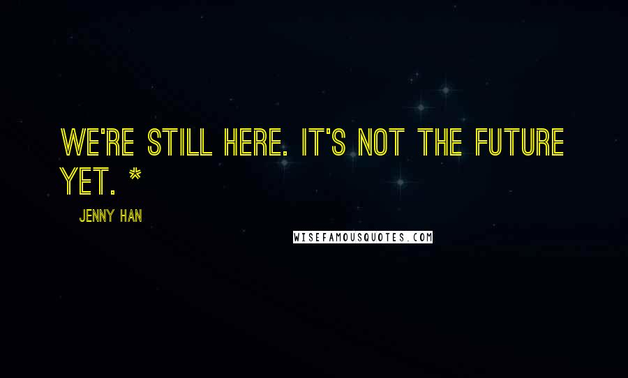 Jenny Han Quotes: We're still here. It's not the future yet. *