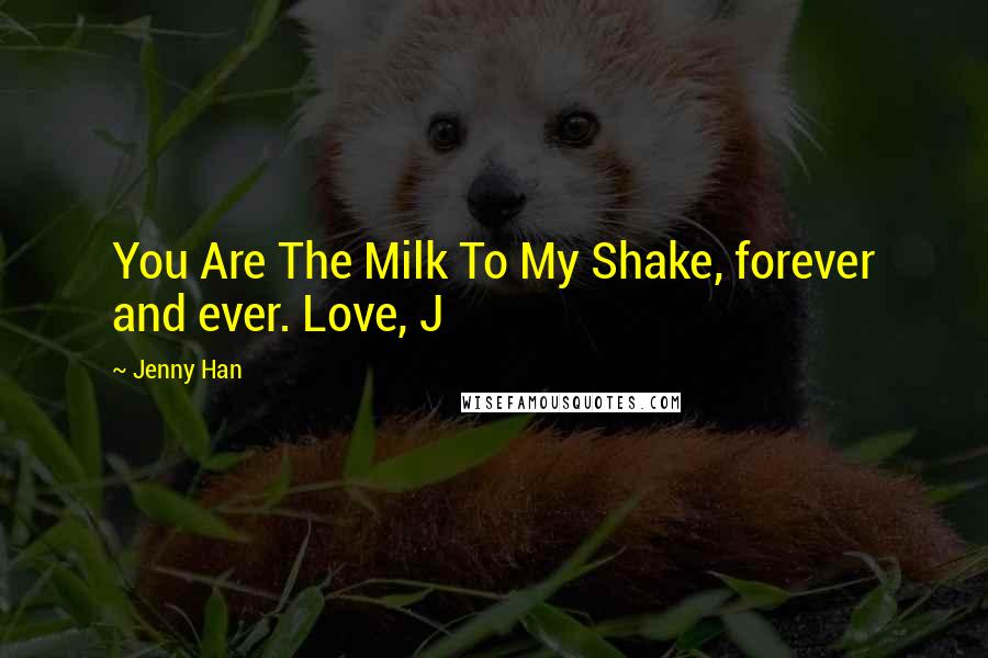 Jenny Han Quotes: You Are The Milk To My Shake, forever and ever. Love, J