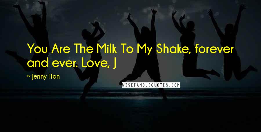 Jenny Han Quotes: You Are The Milk To My Shake, forever and ever. Love, J