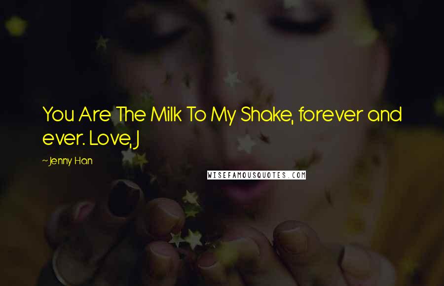 Jenny Han Quotes: You Are The Milk To My Shake, forever and ever. Love, J