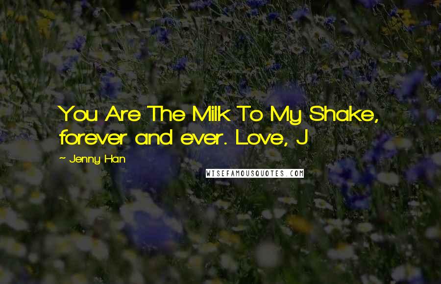 Jenny Han Quotes: You Are The Milk To My Shake, forever and ever. Love, J