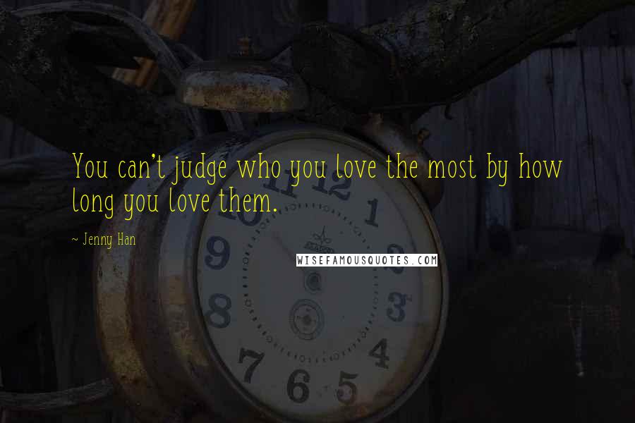Jenny Han Quotes: You can't judge who you love the most by how long you love them.