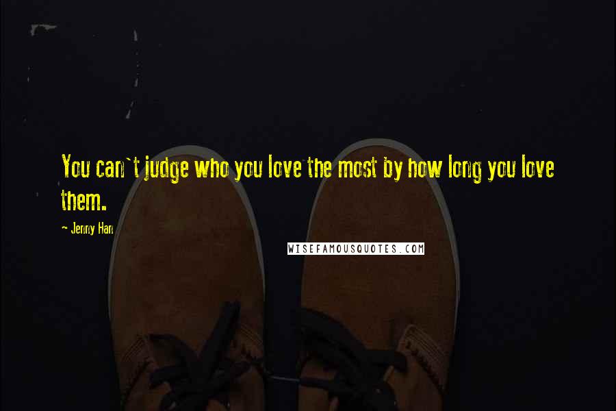 Jenny Han Quotes: You can't judge who you love the most by how long you love them.