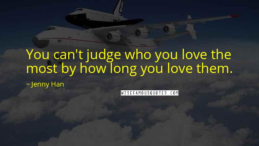 Jenny Han Quotes: You can't judge who you love the most by how long you love them.