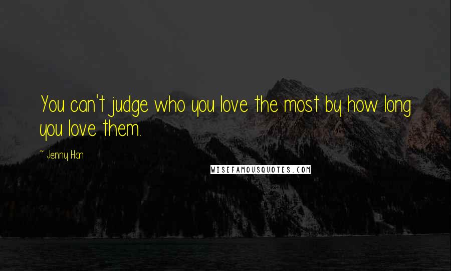 Jenny Han Quotes: You can't judge who you love the most by how long you love them.