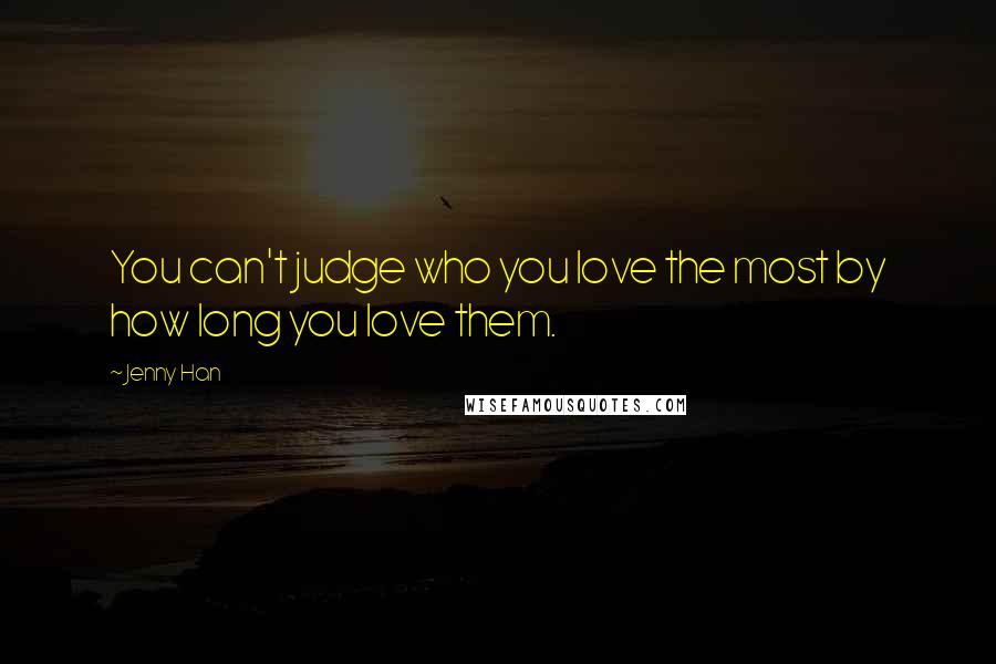 Jenny Han Quotes: You can't judge who you love the most by how long you love them.