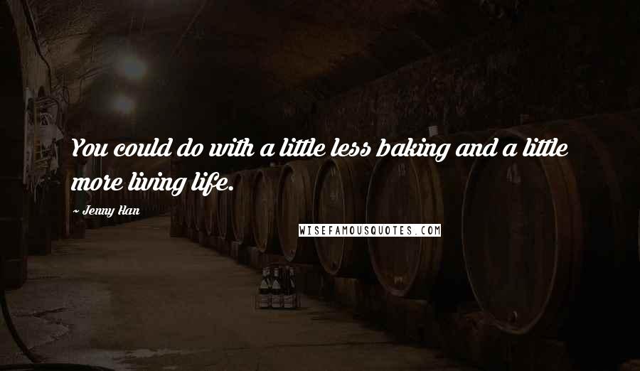 Jenny Han Quotes: You could do with a little less baking and a little more living life.