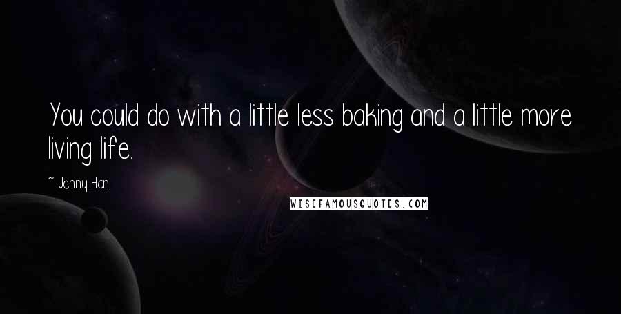 Jenny Han Quotes: You could do with a little less baking and a little more living life.